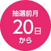 抽選前月20日から