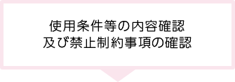 使用条件等の内容確認　及び禁止制約事項の確認