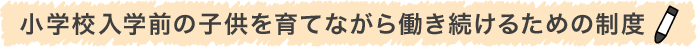 小学校入学前の子供を育てながら働き続けるための制度