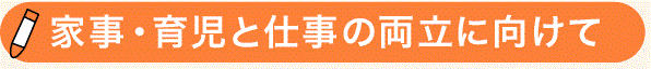 家事・育児と仕事の両立に向けて