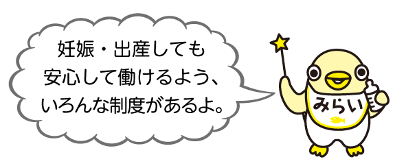 イラスト みらいちゃん「妊娠・出産しても安心して働けるよう、いろんな制度があるよ。」